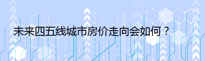 未来四五线城市房价走向会如何？