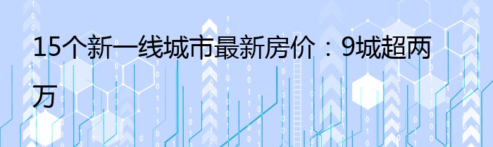 15个新一线城市最新房价：9城超两万