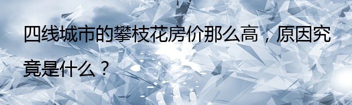 四线城市的攀枝花房价那么高，原因究竟是什么？