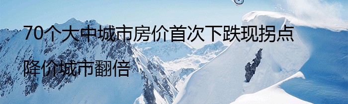 70个大中城市房价首次下跌现拐点 降价城市翻倍