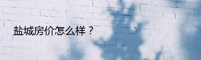 盐城房价怎么样？