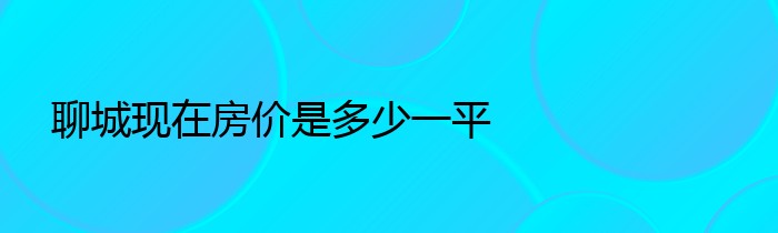 聊城现在房价是多少一平