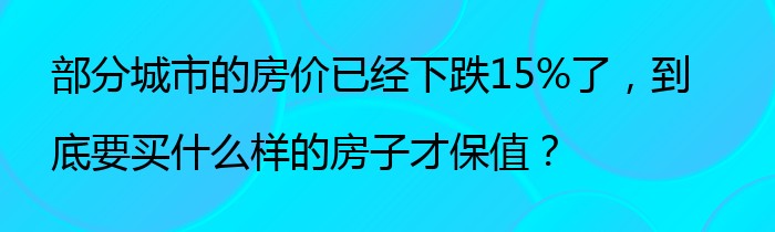 部分城市的房价已经下跌15%了，到底要买什么样的房子才保值？