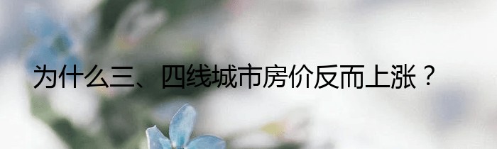 为什么三、四线城市房价反而上涨？