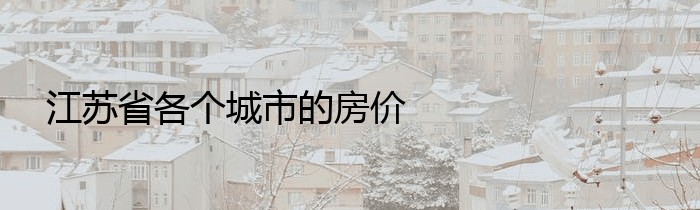 江苏省各个城市的房价