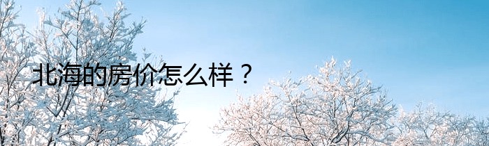 北海的房价怎么样？