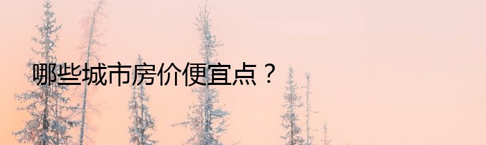 哪些城市房价便宜点？