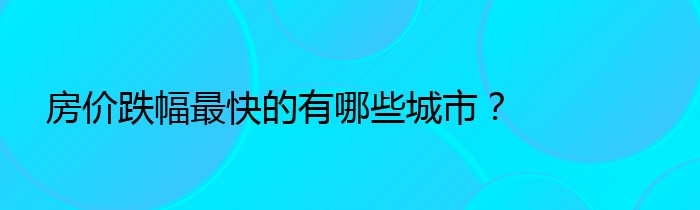 房价跌幅最快的有哪些城市？