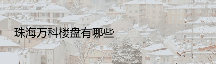 珠海万科楼盘有哪些