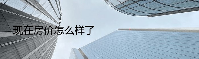 现在房价怎么样了