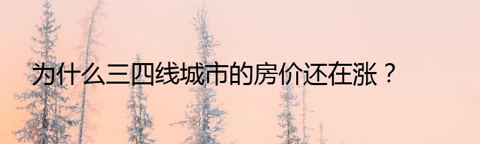 为什么三四线城市的房价还在涨？