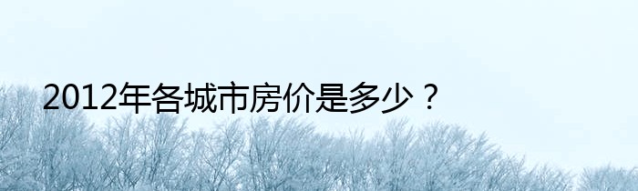 2012年各城市房价是多少？