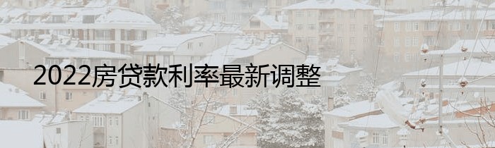 2022房贷款利率最新调整