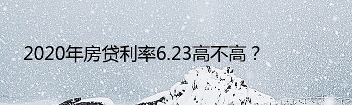 2020年房贷利率6.23高不高？