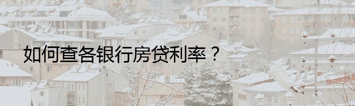 如何查各银行房贷利率？