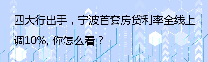 四大行出手，宁波首套房贷利率全线上调10%, 你怎么看？