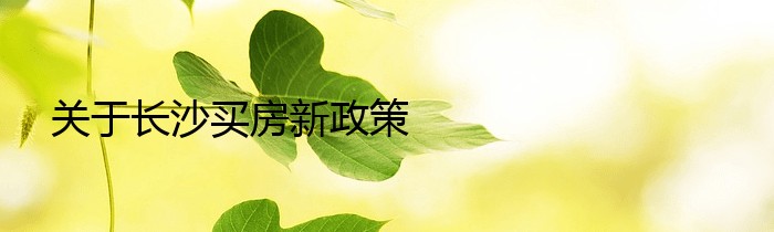 关于长沙买房新政策