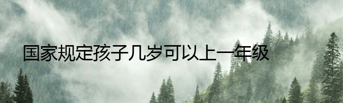 国家规定孩子几岁可以上一年级