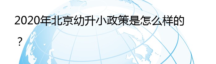 2020年北京幼升小政策是怎么样的？