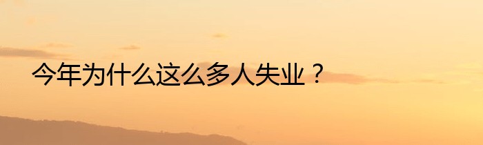 今年为什么这么多人失业？