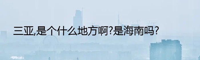 三亚,是个什么地方啊?是海南吗?