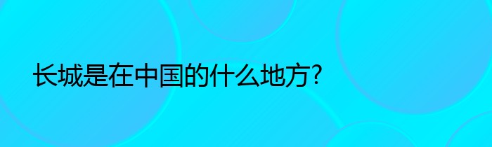 长城是在中国的什么地方?