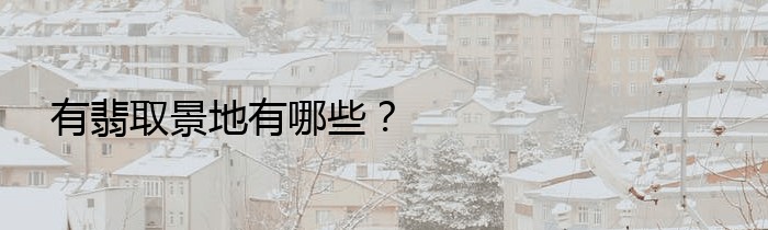 有翡取景地有哪些？