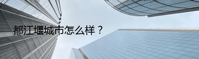 都江堰城市怎么样？