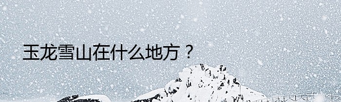 玉龙雪山在什么地方？