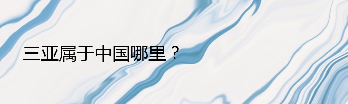 三亚属于中国哪里？