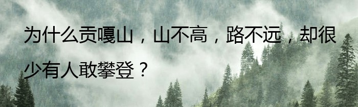 为什么贡嘎山，山不高，路不远，却很少有人敢攀登？