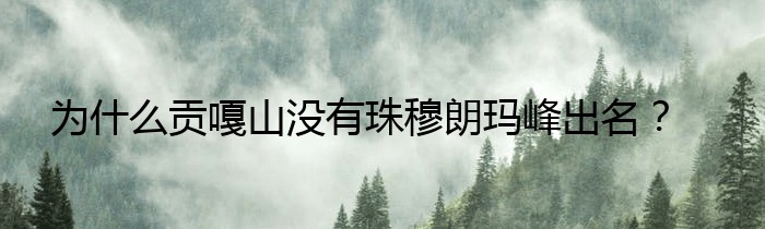 为什么贡嘎山没有珠穆朗玛峰出名？