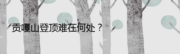 贡嘎山登顶难在何处？