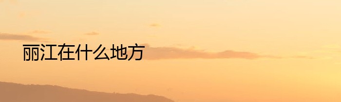 丽江在什么地方