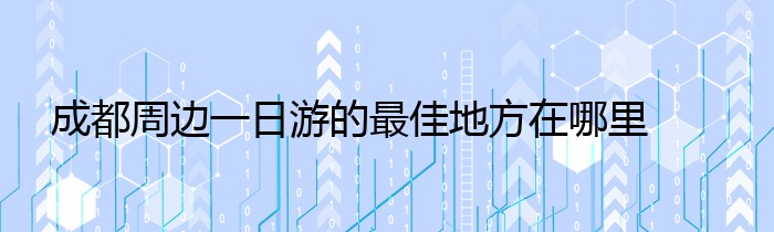 成都周边一日游的最佳地方在哪里