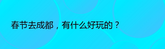 春节去成都，有什么好玩的？