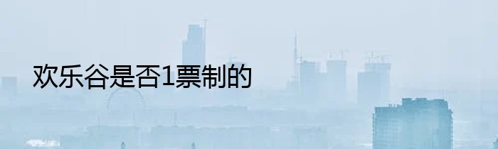 欢乐谷是否1票制的