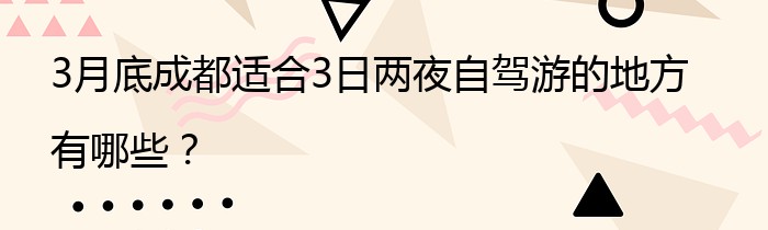 3月底成都适合3日两夜自驾游的地方有哪些？