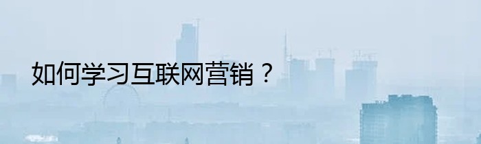 如何学习互联网营销？