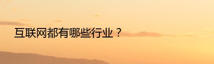 互联网都有哪些行业？