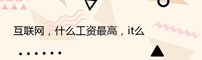 互联网，什么工资最高，it么