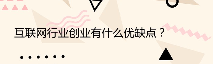 互联网行业创业有什么优缺点？