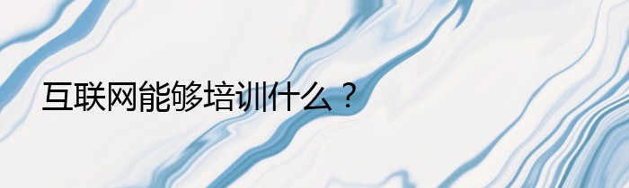 互联网能够培训什么？