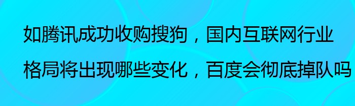 如腾讯成功收购搜狗，国内互联网行业格局将出现哪些变化，百度会彻底掉队吗？