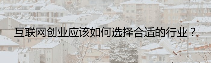 互联网创业应该如何选择合适的行业？