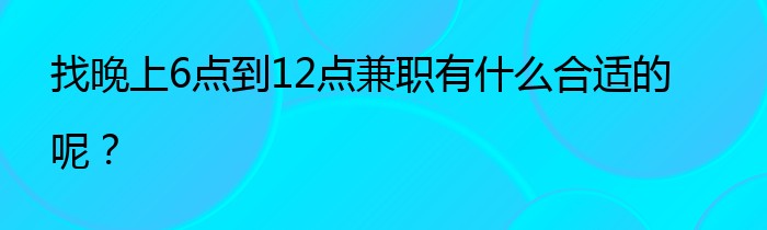 找晚上6点到12点兼职有什么合适的呢？