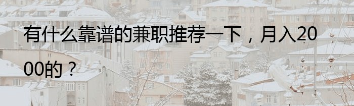 有什么靠谱的兼职推荐一下，月入2000的？