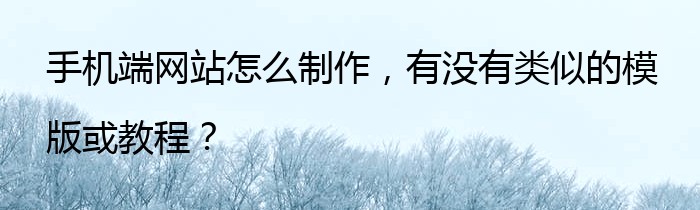 手机端网站怎么制作，有没有类似的模版或教程？