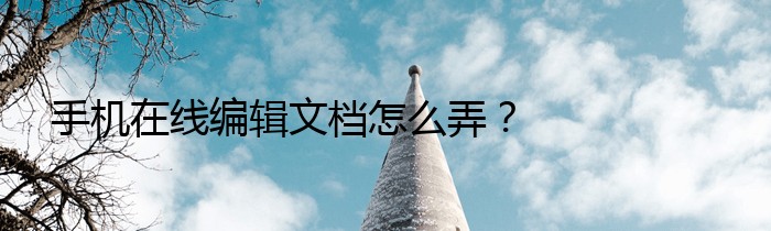 手机在线编辑文档怎么弄？