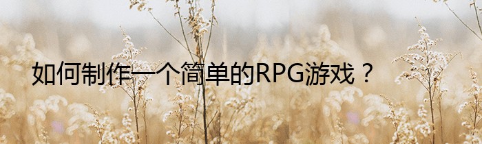 如何制作一个简单的RPG游戏？